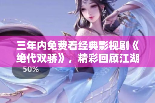 三年内免费看经典影视剧《绝代双骄》，精彩回顾江湖传奇