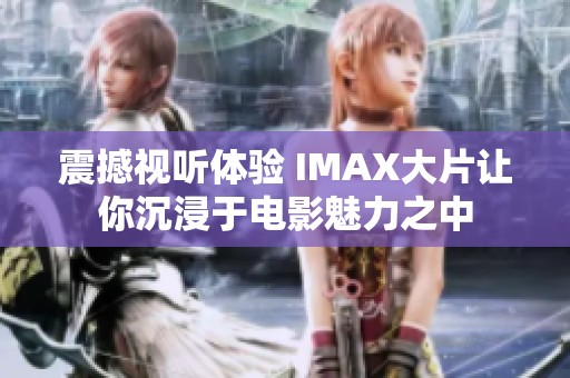 震撼视听体验 IMAX大片让你沉浸于电影魅力之中