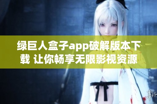 绿巨人盒子app破解版本下载 让你畅享无限影视资源