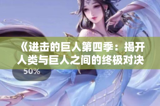 《进击的巨人第四季:揭开人类与巨人之间的终极对决》 《进击的巨人第四季:揭开人类与巨人之间的终极对决》
