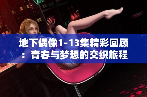 地下偶像1-13集精彩回顾：青春与梦想的交织旅程