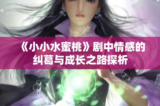 《小小水蜜桃》剧中情感的纠葛与成长之路探析