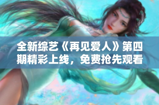 全新综艺《再见爱人》第四期精彩上线，免费抢先观看体验