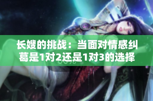 长嫂的挑战：当面对情感纠葛是1对2还是1对3的选择