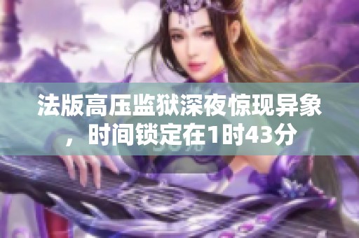 法版高压监狱深夜惊现异象，时间锁定在1时43分