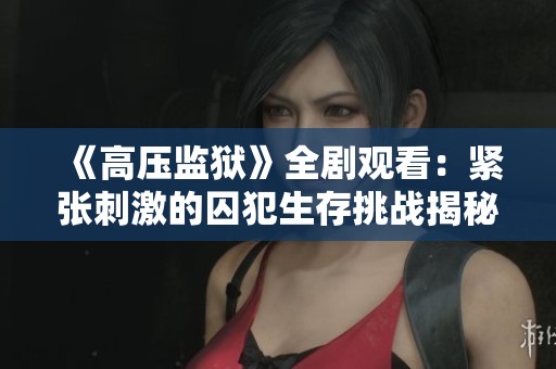 《高压监狱》全剧观看：紧张刺激的囚犯生存挑战揭秘