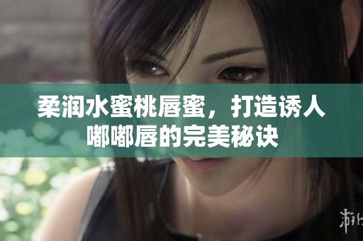 柔润水蜜桃唇蜜，打造诱人嘟嘟唇的完美秘诀