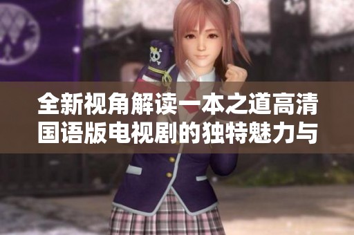 全新视角解读一本之道高清国语版电视剧的独特魅力与精彩之处