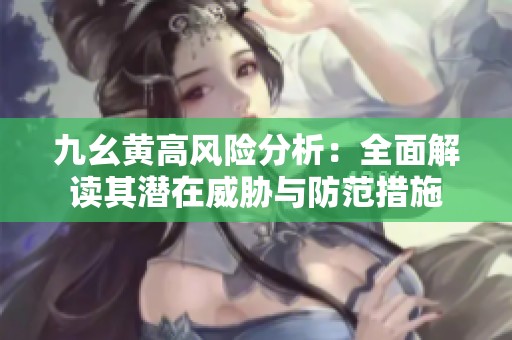 九幺黄高风险分析：全面解读其潜在威胁与防范措施