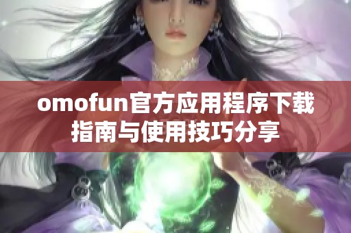 omofun官方应用程序下载指南与使用技巧分享