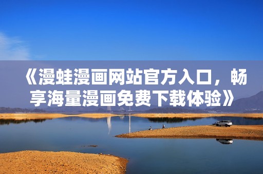 《漫蛙漫画网站官方入口，畅享海量漫画免费下载体验》