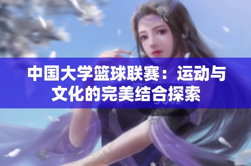 中国大学篮球联赛：运动与文化的完美结合探索