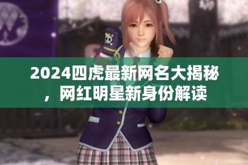 2024四虎最新网名大揭秘，网红明星新身份解读