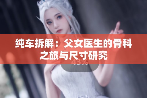 纯车拆解：父女医生的骨科之旅与尺寸研究