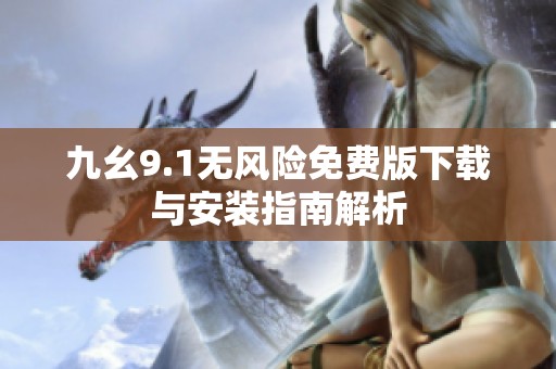 九幺9.1无风险免费版下载与安装指南解析