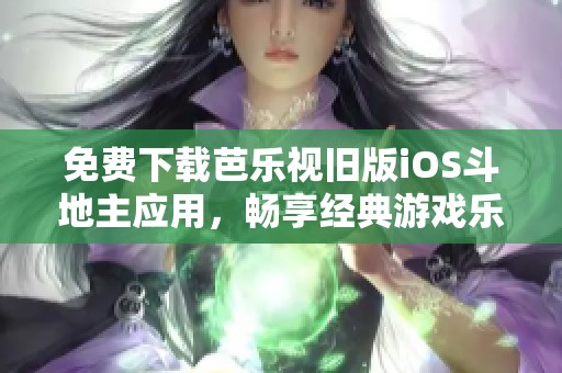 免费下载芭乐视旧版iOS斗地主应用，畅享经典游戏乐趣