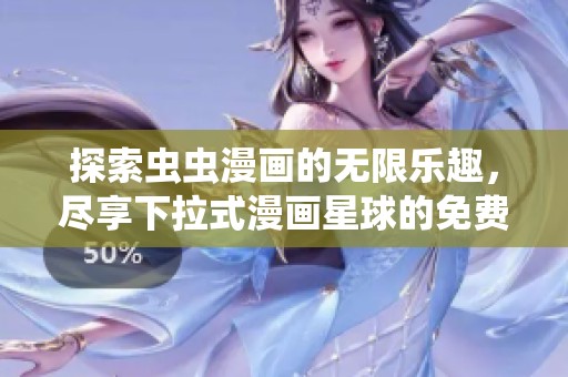 探索虫虫漫画的无限乐趣，尽享下拉式漫画星球的免费阅读体验