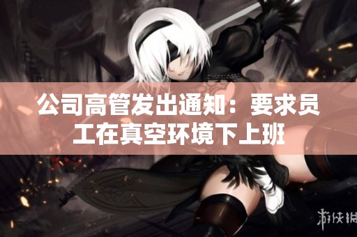 公司高管发出通知：要求员工在真空环境下上班