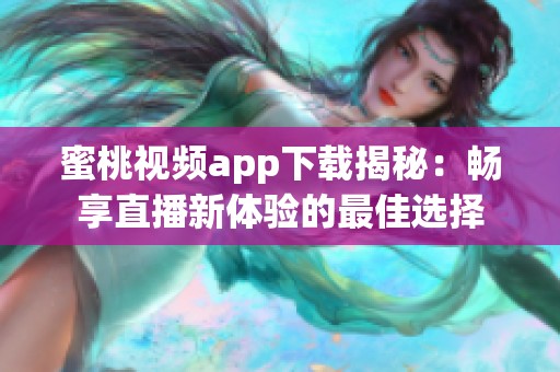 蜜桃视频app下载揭秘：畅享直播新体验的最佳选择