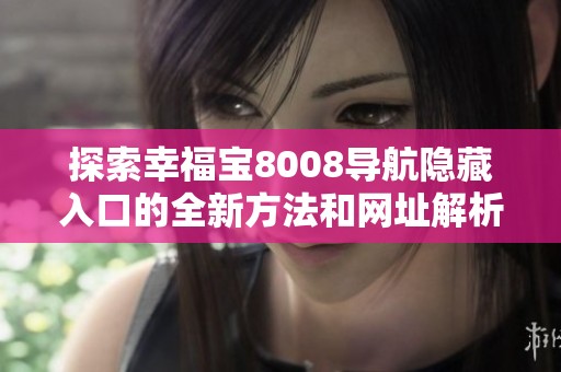 探索幸福宝8008导航隐藏入口的全新方法和网址解析