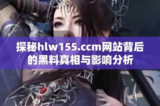 探秘hlw155.ccm网站背后的黑料真相与影响分析