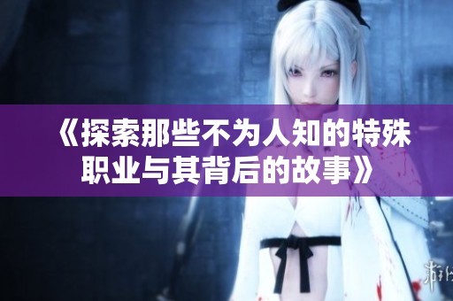 《探索那些不为人知的特殊职业与其背后的故事》