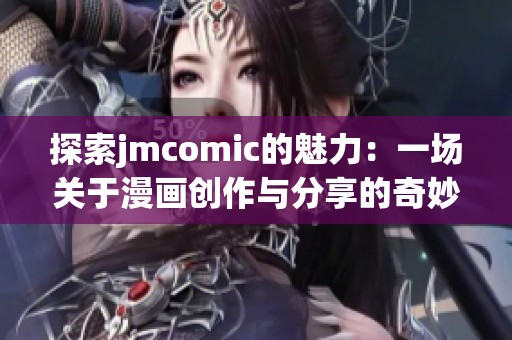 探索jmcomic的魅力：一场关于漫画创作与分享的奇妙旅程