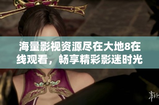 海量影视资源尽在大地8在线观看，畅享精彩影迷时光