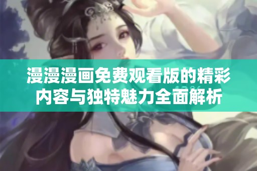 漫漫漫画免费观看版的精彩内容与独特魅力全面解析