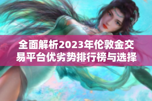 全面解析2023年伦敦金交易平台优劣势排行榜与选择指南