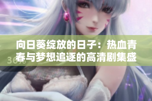 向日葵绽放的日子：热血青春与梦想追逐的高清剧集盛宴