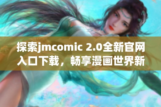 探索jmcomic 2.0全新官网入口下载，畅享漫画世界新体验