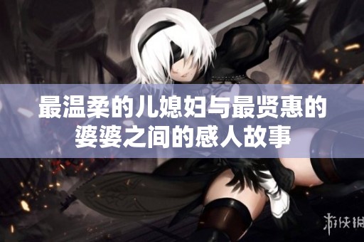最温柔的儿媳妇与最贤惠的婆婆之间的感人故事