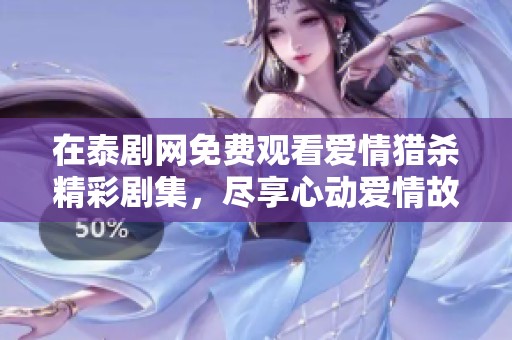 在泰剧网免费观看爱情猎杀精彩剧集，尽享心动爱情故事