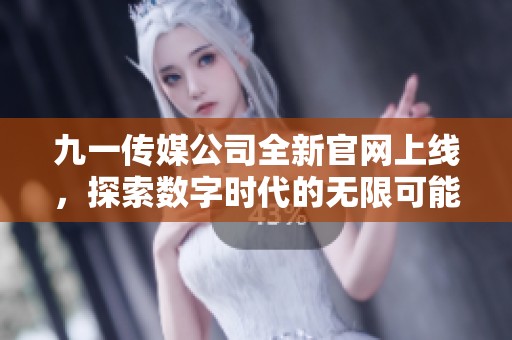 九一传媒公司全新官网上线，探索数字时代的无限可能性
