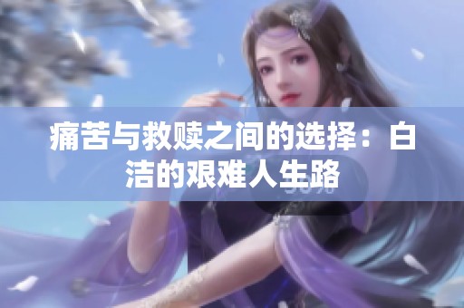 痛苦与救赎之间的选择：白洁的艰难人生路