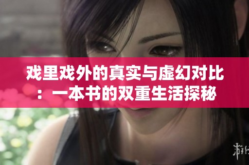 戏里戏外的真实与虚幻对比：一本书的双重生活探秘