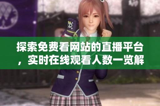 探索免费看网站的直播平台，实时在线观看人数一览解析