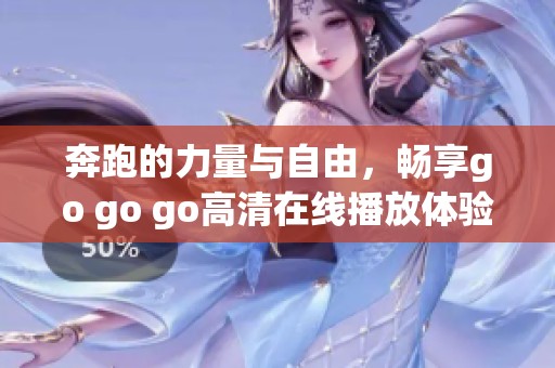 奔跑的力量与自由，畅享go go go高清在线播放体验