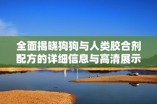 全面揭晓狗狗与人类胶合剂配方的详细信息与高清展示