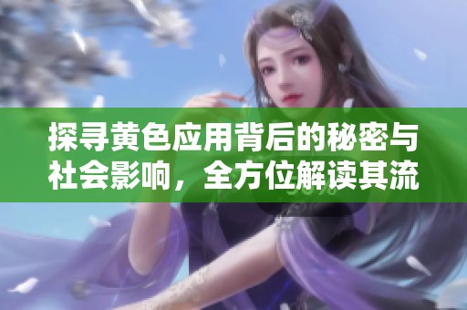 探寻黄色应用背后的秘密与社会影响，全方位解读其流行原因