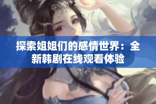 探索姐姐们的感情世界：全新韩剧在线观看体验