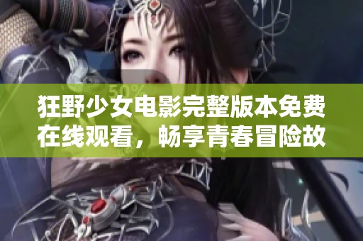 狂野少女电影完整版本免费在线观看，畅享青春冒险故事