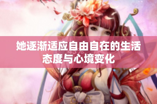 她逐渐适应自由自在的生活态度与心境变化