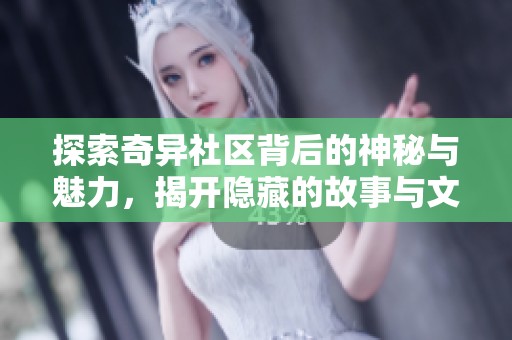 探索奇异社区背后的神秘与魅力，揭开隐藏的故事与文化
