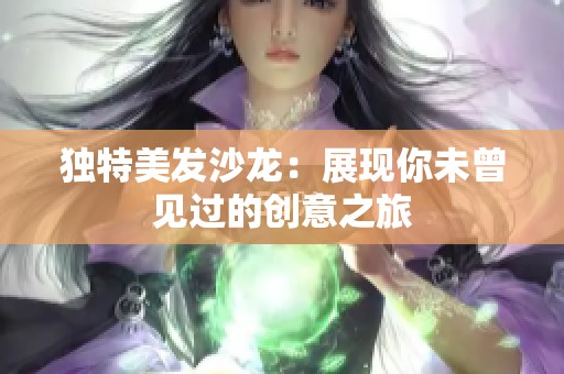 独特美发沙龙：展现你未曾见过的创意之旅