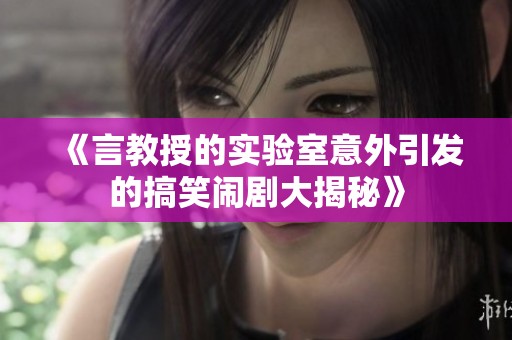 《言教授的实验室意外引发的搞笑闹剧大揭秘》
