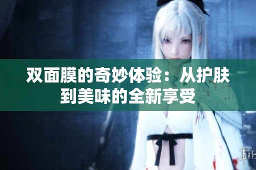 双面膜的奇妙体验：从护肤到美味的全新享受