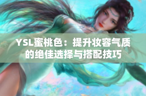 YSL蜜桃色：提升妆容气质的绝佳选择与搭配技巧