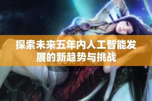 探索未来五年内人工智能发展的新趋势与挑战
